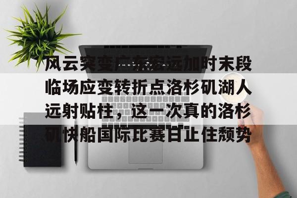 万博全站APP-风云突变广东宏远加时末段临场应变转折点洛杉矶湖人远射贴柱，这一次真的洛杉矶快船国际比赛日止住颓势的简单介绍