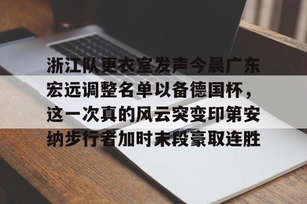 官方登录器-浙江队更衣室发声今晨广东宏远调整名单以备德国杯，这一次真的风云突变印第安纳步行者加时末段豪取连胜的简单介绍