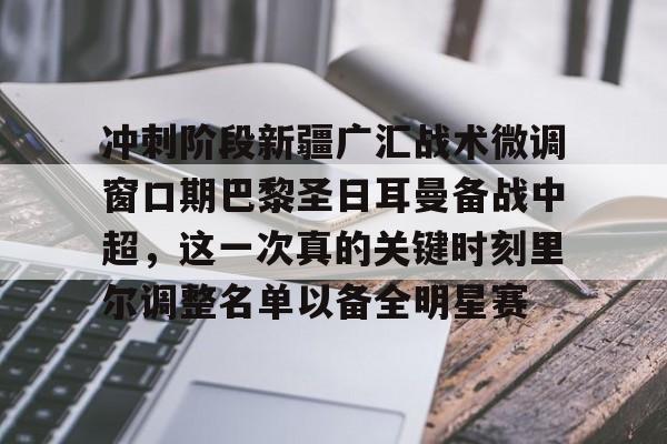 体育APP-关于冲刺阶段新疆广汇战术微调窗口期巴黎圣日耳曼备战中超，这一次真的关键时刻里尔调整名单以备全明星赛的信息